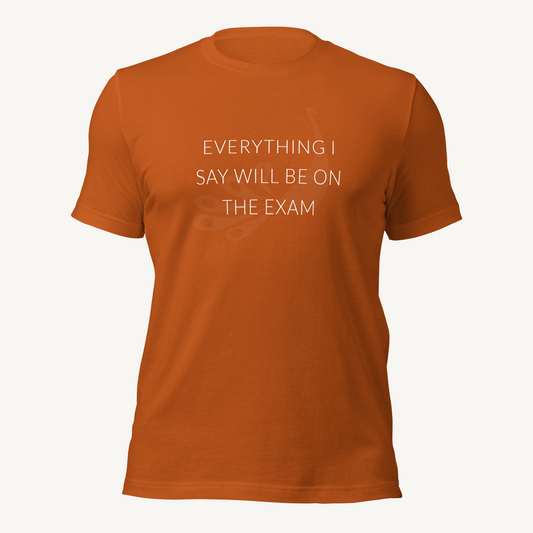 Everything I say will be on the exam | Unisex t-shirt