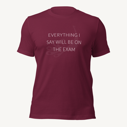 Everything I say will be on the exam | Unisex t-shirt